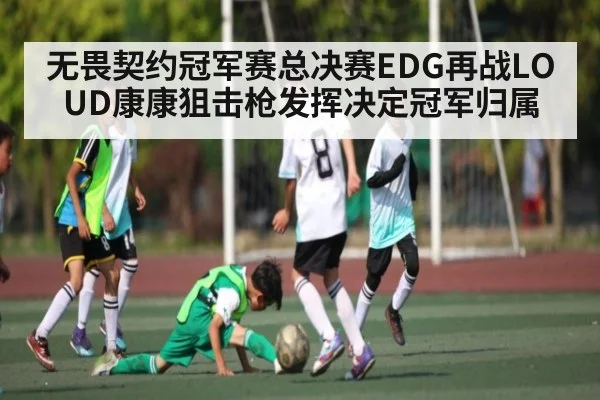 无畏契约冠军赛总决赛EDG再战LOUD康康狙击枪发挥决定冠军归属
