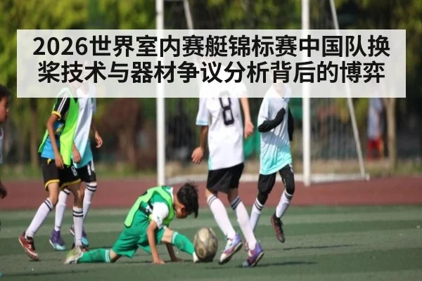 2026世界室内赛艇锦标赛中国队换桨技术与器材争议分析背后的博弈